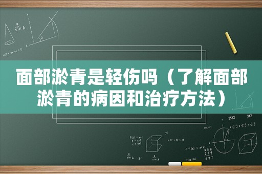 面部淤青是輕傷嗎（了解面部淤青的病因和治療方法）
