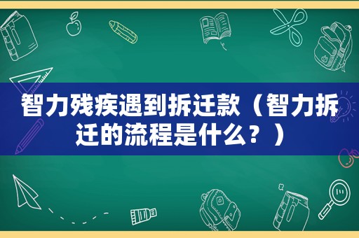 智力殘疾遇到拆遷款（智力拆遷的流程是什么？）