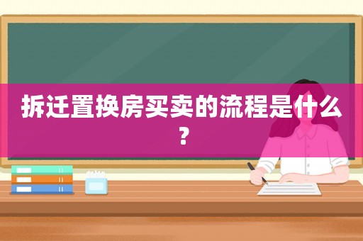 拆遷置換房買賣的流程是什么？