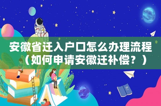 安徽省遷入戶口怎么辦理流程（如何申請安徽遷補償？）
