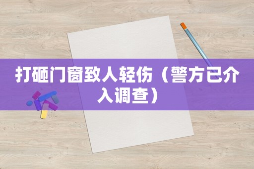 打砸門窗致人輕傷（警方已介入調查）