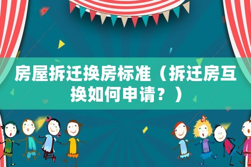 房屋拆遷換房標準（拆遷房互換如何申請？）