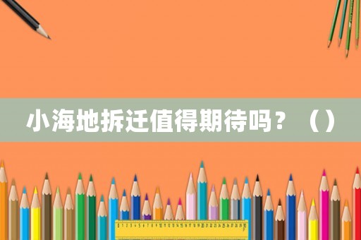 小海地拆遷值得期待嗎？（）