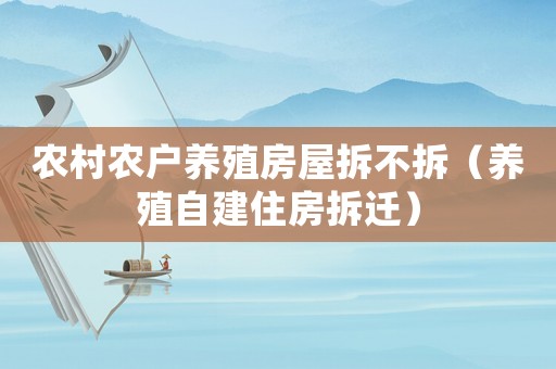 農(nóng)村農(nóng)戶養(yǎng)殖房屋拆不拆（養(yǎng)殖自建住房拆遷）