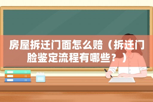 房屋拆遷門面怎么賠（拆遷門臉鑒定流程有哪些？）