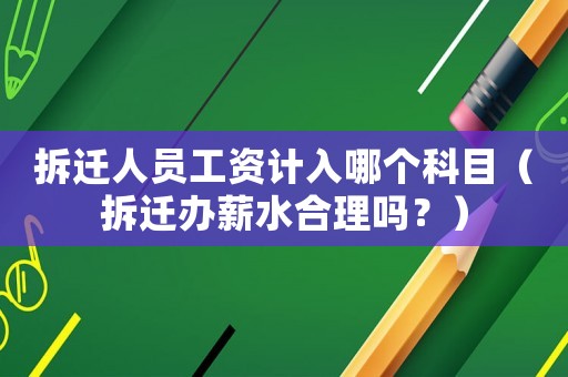 拆遷人員工資計(jì)入哪個(gè)科目（拆遷辦薪水合理嗎？）