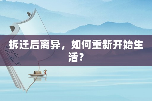 拆遷后離異，如何重新開始生活？