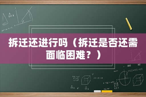 拆遷還進行嗎（拆遷是否還需面臨困難？）