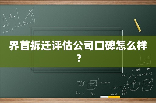 界首拆遷評(píng)估公司口碑怎么樣？
