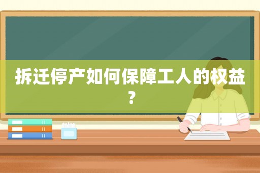 拆遷停產如何保障工人的權益？