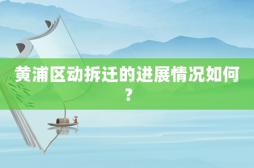 黃浦區(qū)動(dòng)拆遷的進(jìn)展情況如何？