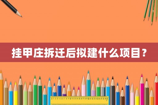 掛甲莊拆遷后擬建什么項目？