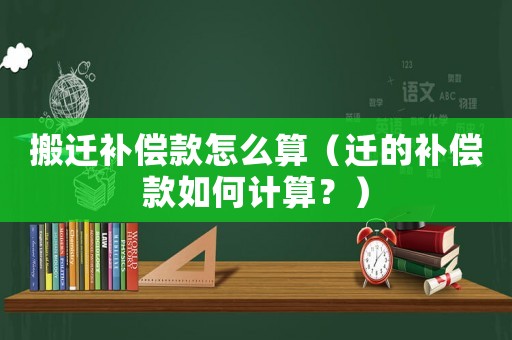 搬遷補償款怎么算（遷的補償款如何計算？）