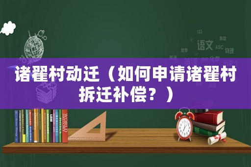 諸翟村動遷（如何申請諸翟村拆遷補償？）