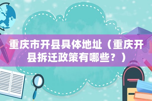 重慶市開(kāi)縣具體地址（重慶開(kāi)縣拆遷政策有哪些？）