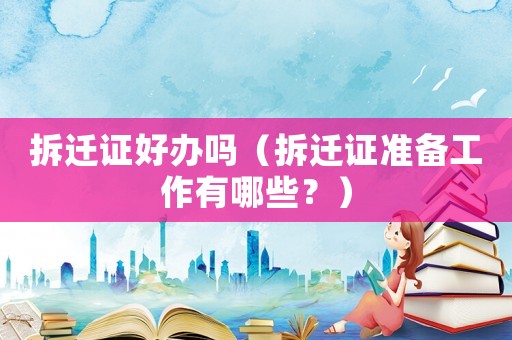 拆遷證好辦嗎（拆遷證準(zhǔn)備工作有哪些？）