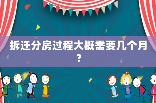拆遷分房過程大概需要幾個月？