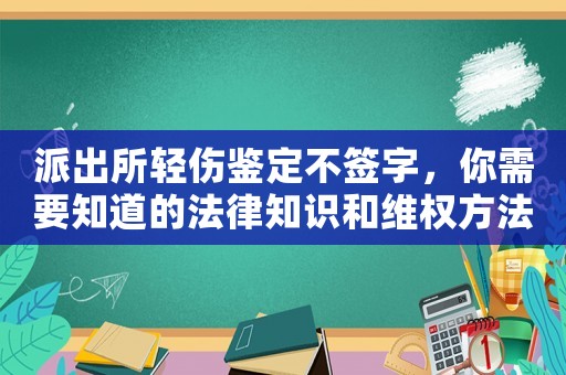 派出所輕傷鑒定不簽字，你需要知道的法律知識和維權方法
