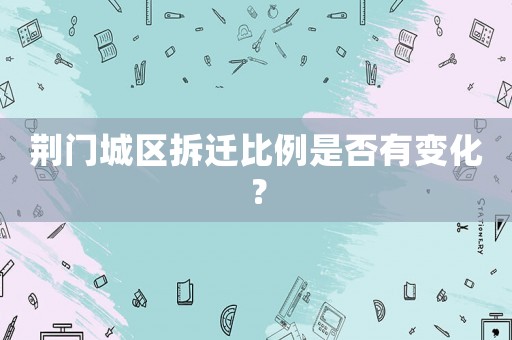荊門城區拆遷比例是否有變化？