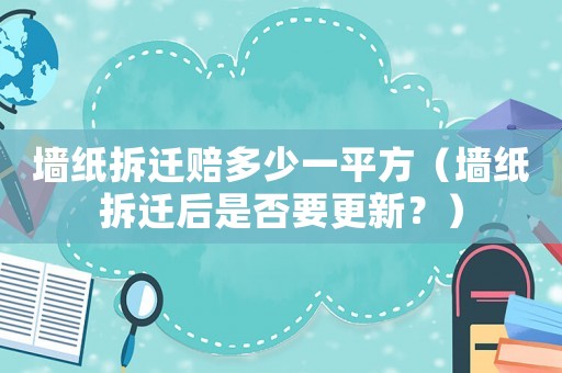 墻紙拆遷賠多少一平方（墻紙拆遷后是否要更新？）