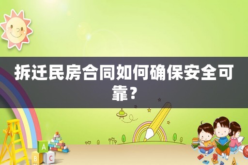 拆遷民房合同如何確保安全可靠？