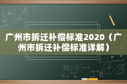 廣州市拆遷補償標準2020（廣州市拆遷補償標準詳解）