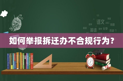 如何舉報拆遷辦不合規行為？
