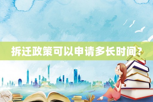 拆遷政策可以申請多長時(shí)間？