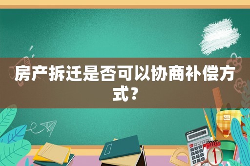 房產拆遷是否可以協商補償方式？
