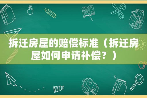 拆遷房屋的賠償標(biāo)準(zhǔn)（拆遷房屋如何申請補(bǔ)償？）
