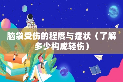腦袋受傷的程度與癥狀（了解多少構成輕傷）