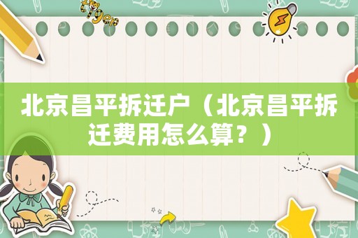 北京昌平拆遷戶（北京昌平拆遷費(fèi)用怎么算？）