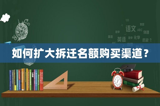 如何擴大拆遷名額購買渠道？