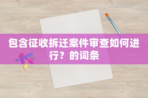 包含征收拆遷案件審查如何進(jìn)行？的詞條