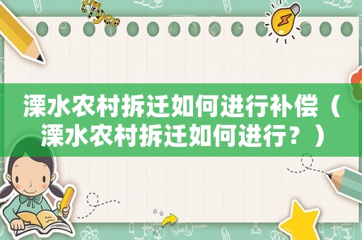 溧水農(nóng)村拆遷如何進行補償（溧水農(nóng)村拆遷如何進行？）