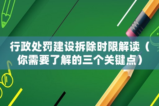 行政處罰建設拆除時限解讀（你需要了解的三個關鍵點）