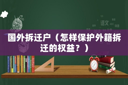 國外拆遷戶（怎樣保護外籍拆遷的權益？）
