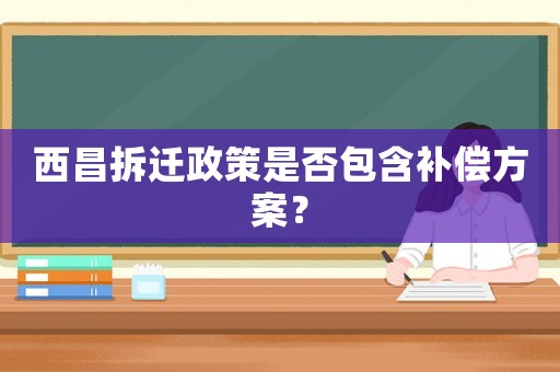 西昌拆遷政策是否包含補償方案？