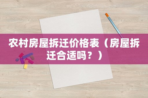 農村房屋拆遷價格表（房屋拆遷合適嗎？）