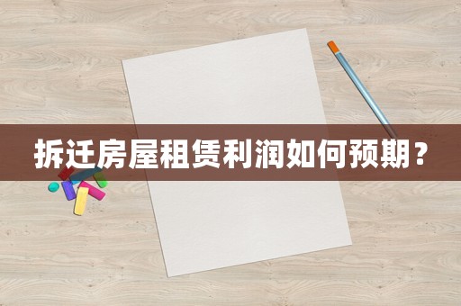 拆遷房屋租賃利潤如何預(yù)期？
