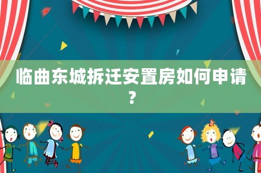 臨曲東城拆遷安置房如何申請？
