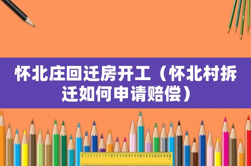 懷北莊回遷房開工（懷北村拆遷如何申請賠償）