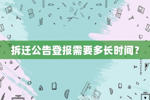 拆遷公告登報需要多長時間？