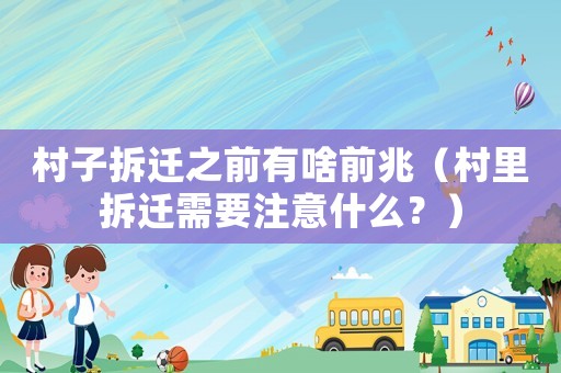 村子拆遷之前有啥前兆（村里拆遷需要注意什么？）