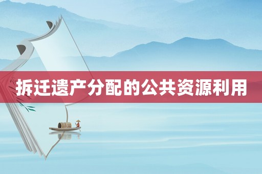 拆遷遺產分配的公共資源利用