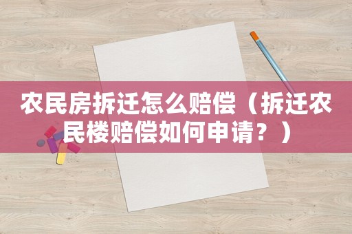 農民房拆遷怎么賠償（拆遷農民樓賠償如何申請？）