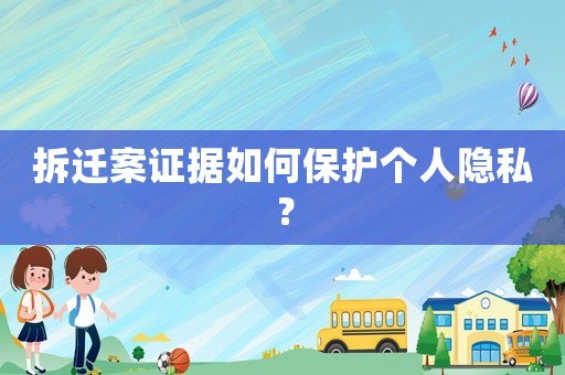 拆遷案證據如何保護個人隱私？