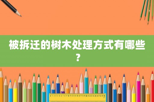 被拆遷的樹木處理方式有哪些？