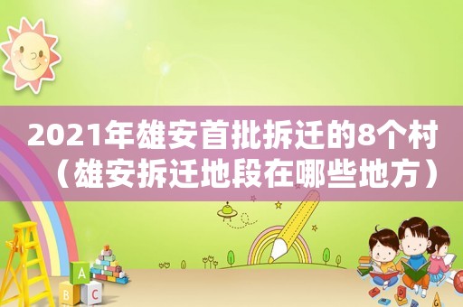 2021年雄安首批拆遷的8個(gè)村（雄安拆遷地段在哪些地方）