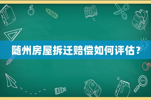 隨州房屋拆遷賠償如何評估？